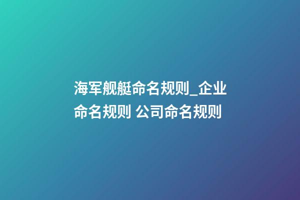 海军舰艇命名规则_企业命名规则 公司命名规则-第1张-公司起名-玄机派